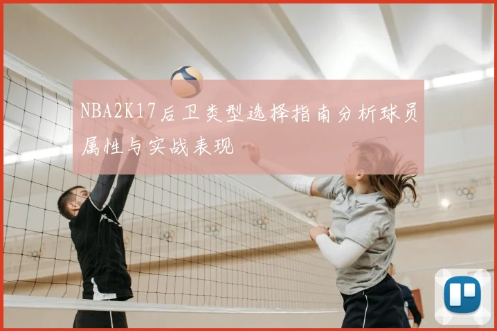 NBA2K17后卫类型选择指南分析球员属性与实战表现