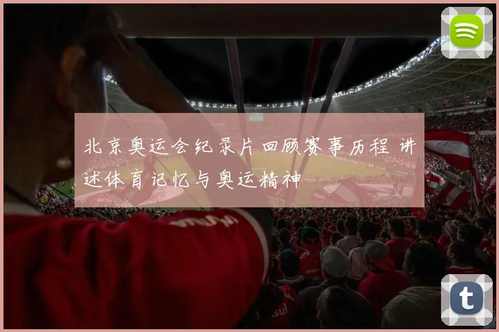 北京奥运会纪录片回顾赛事历程 讲述体育记忆与奥运精神
