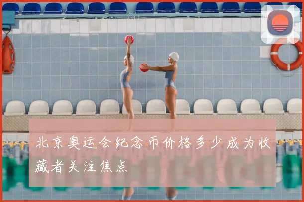 北京奥运会纪念币价格多少成为收藏者关注焦点
