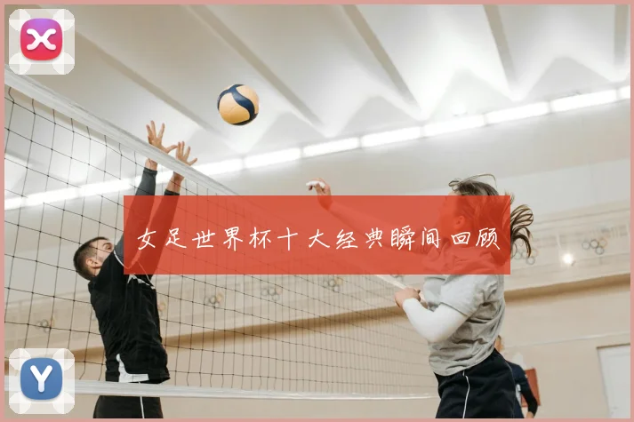 女足世界杯十大经典瞬间回顾
