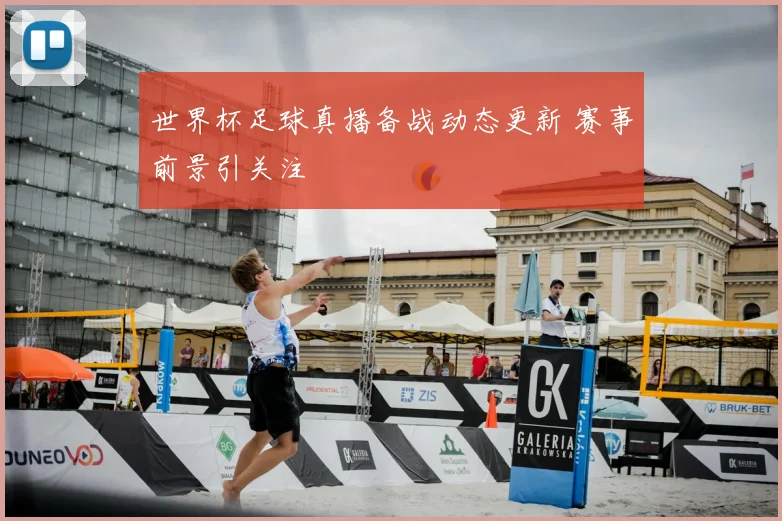 世界杯足球真播备战动态更新 赛事前景引关注
